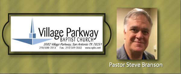 Steve Branson
<br/>
3002 Village Parkway
<br/>
San Antonio, TX 78251<br/>
210-680-7813
<br/>
<a href="http://www.vpbc.net/welcome" target="_blank">http://www.vpbc.net/welcome</a><br/>
<a target="_blank" href="https://maps.google.com/?ie=UTF8&t=m&hl=en&q=3002 Village Parkway,San Antonio,TX,78251">Google Map</a><br/>
<a href="mailto:sbrandson@vpbc.net">sbrandson@vpbc.net</a>