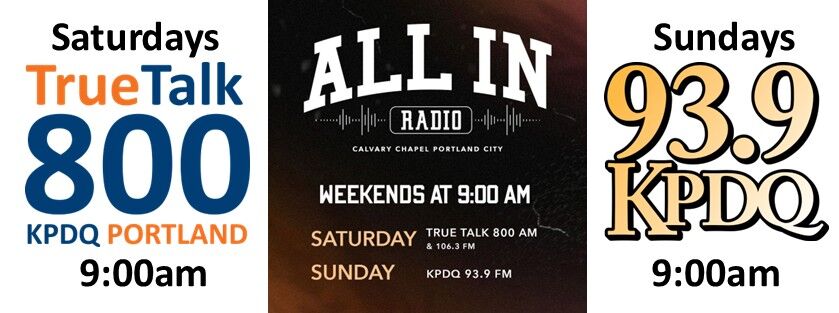 May be an image of text that says "ALL IN .. RADIO CALVARY CHAPEL PORTLAND CALVARYCHAPELPORTLAND CITY WEEKENDS AT 9:00 A SATURDAY TRUE TALK 800 & 106.3 FM SUNDAY KPDO 93.9 FM"