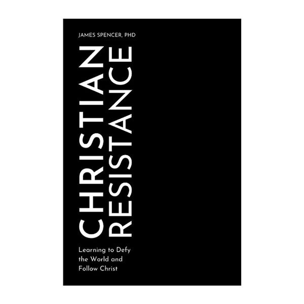 Christian Resistance: Learning to Defy the World and Follow Jesus