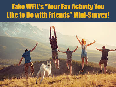Take WFIL's "Your Fav Activity You Like to Do with Friends" Mini-Survey!