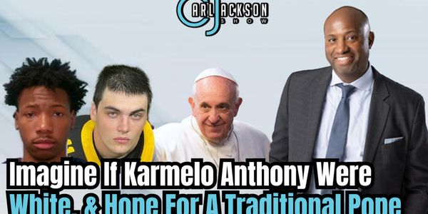 Imagine If Karmelo Anthony Were White, & Hope For A Traditional Pope