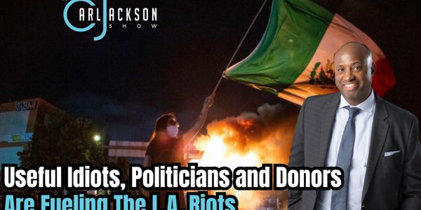 “Deep Dive: Why Useful Idiots, Politicians and Donors Are Fueling The L.A. Riots”